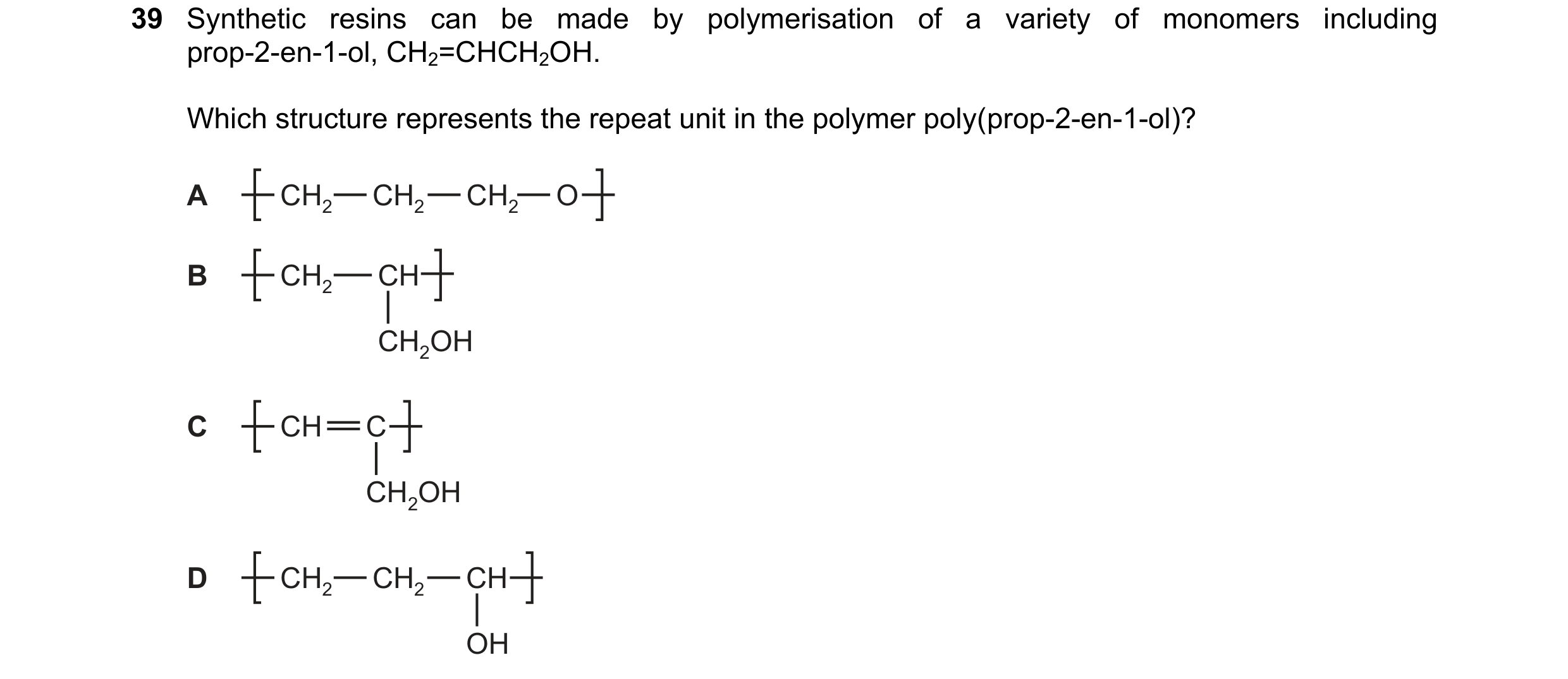 Question 66: Synthetic resins can be made by polymerisation of a variety of monomers including prop-2-en-1-ol, CH2=CHCH2OH. Which structure represents t…