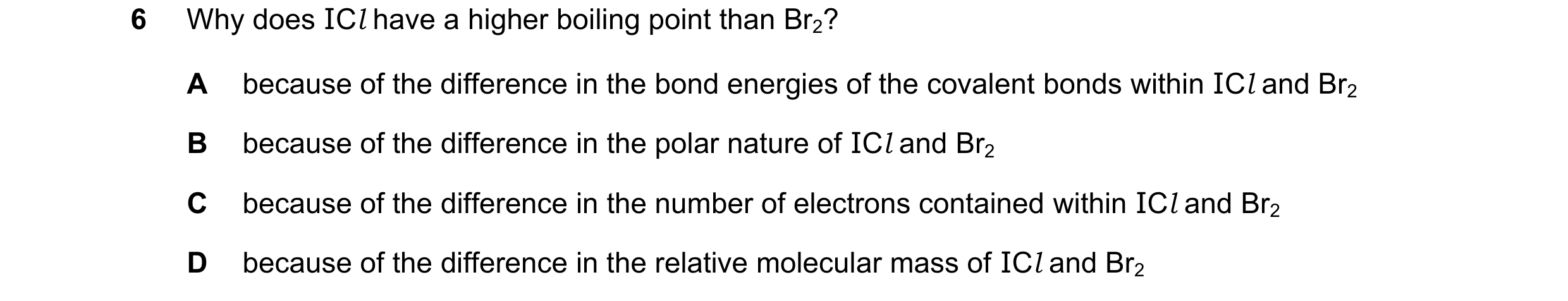 Question 127: Why does ICl have a higher boiling point than Br2? A because of the difference in the bond energies of the covalent bonds within ICl and Br…