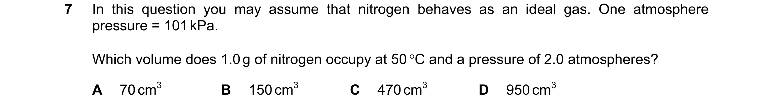 Question 118: In this question you may assume that nitrogen behaves as an ideal gas. One atmosphere pressure = 101 kPa. Which volume does 1.0 g of nitrog…