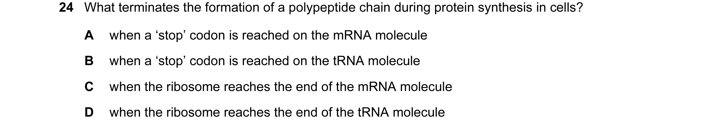 Question 60: What terminates the formation of a polypeptide chain during protein synthesis in cells? A when a ‘stop’ codon is reached on the mRNA molecu…