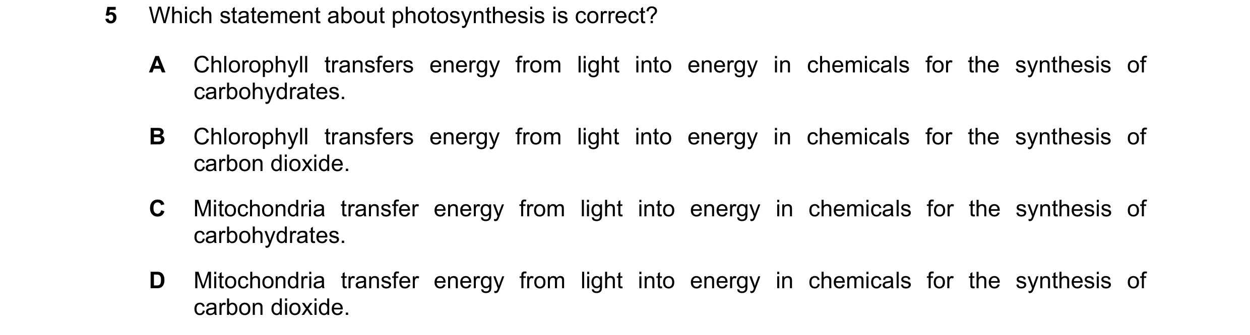 Question 58: Which statement about photosynthesis is correct? A Chlorophyll transfers energy from light into energy in chemicals for the synthesis of ca…