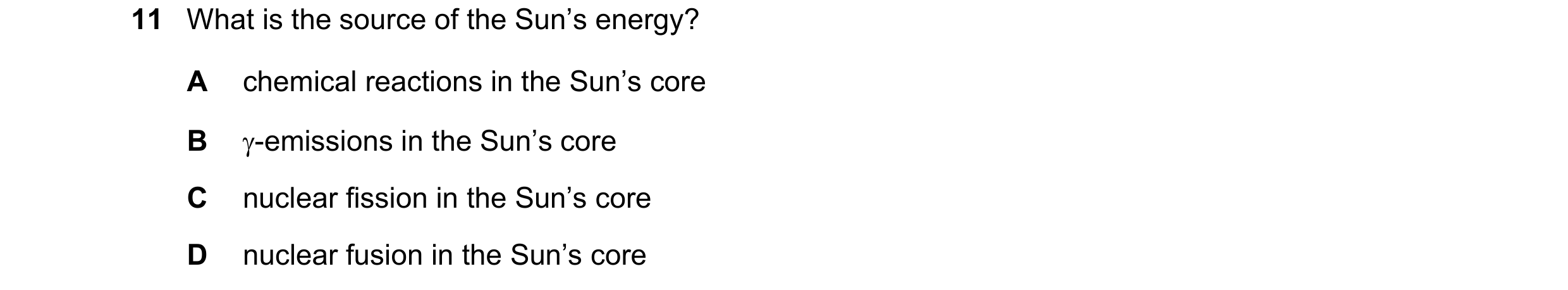 Question 108: What is the source of the Sun’s energy? A chemical reactions in the Sun’s core B -emissions in the Sun’s core C nuclear fission in the Sun…