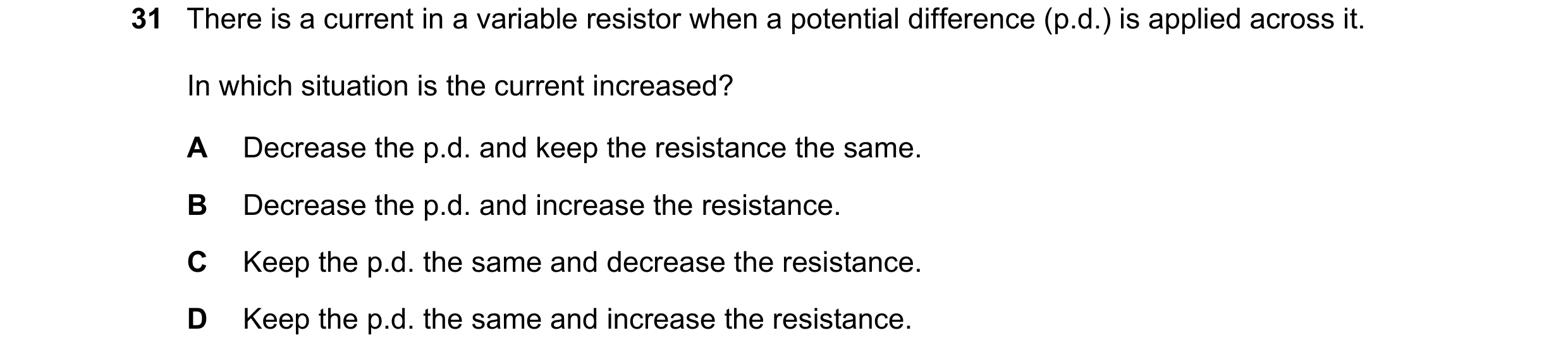 Question 167: There is a current in a variable resistor when a potential difference (p.d.) is applied across it. In which situation is the current increa…