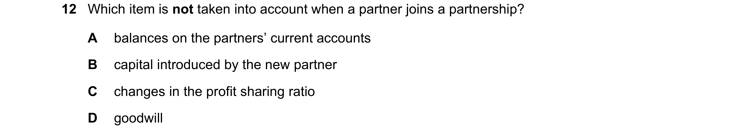 Question 221: Which item is not taken into account when a partner joins a partnership? A balances on the partners’ current accounts B capital introduced …