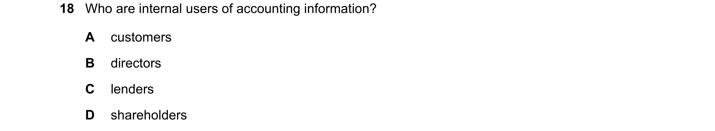 Question 230: Who are internal users of accounting information? A customers B directors C lenders D shareholders