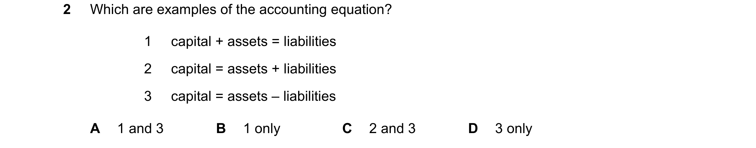 Question 162: Which are examples of the accounting equation? 1 capital + assets = liabilities 2 capital = assets + liabilities 3 capital = assets – liabi…