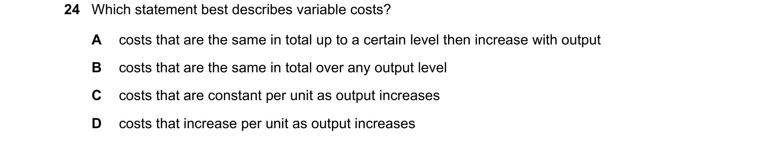 Question 212: Which statement best describes variable costs? A costs that are the same in total up to a certain level then increase with output B costs t…