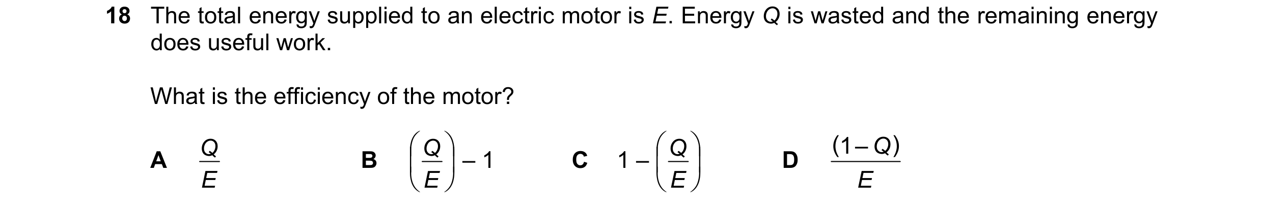 Question 279: The total energy supplied to an electric motor is E. Energy Q is wasted and the remaining energy does useful work. What is the efficiency o…