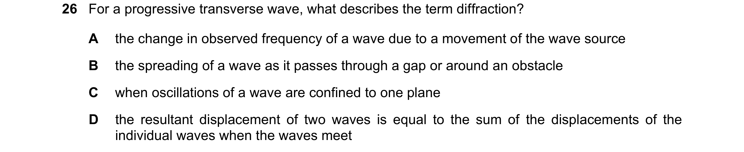 Question 72: For a progressive transverse wave, what describes the term diffraction? A the change in observed frequency of a wave due to a movement of t…