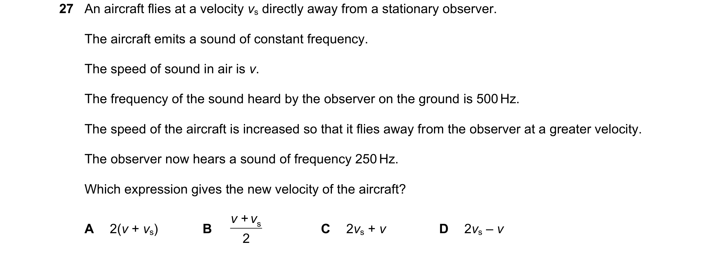 Question 67: An aircraft flies at a velocity vs directly away from a stationary observer. The aircraft emits a sound of constant frequency. The speed of…