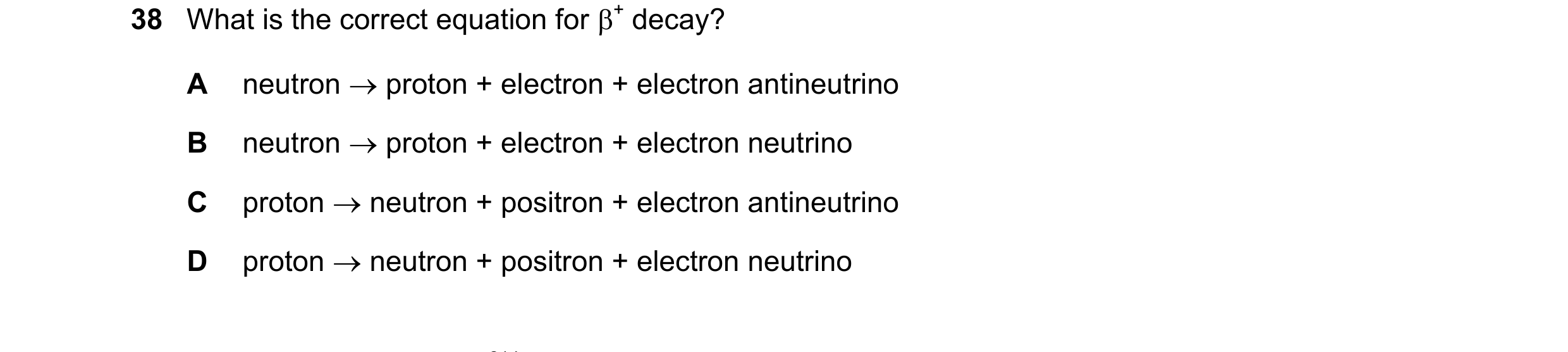Question 137: What is the correct equation for + decay? A neutron proton + electron + electron antineutrino B neutron proton + electron + electron n…