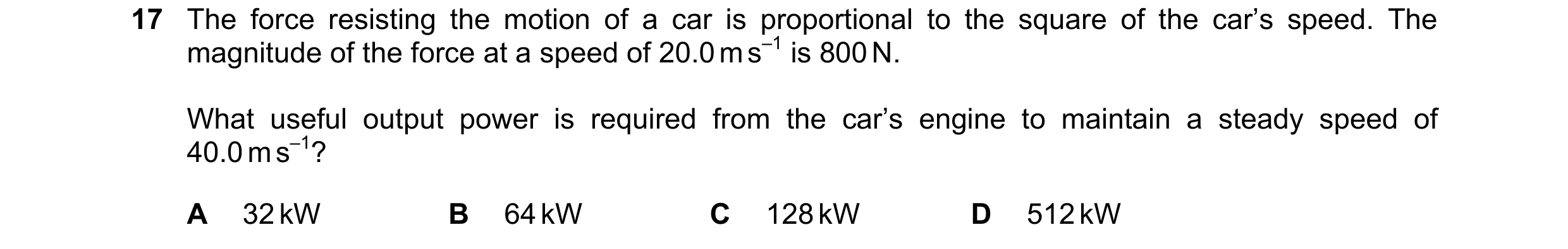 Question 157: The force resisting the motion of a car is proportional to the square of the car’s speed. The magnitude of the force at a speed of 20.0 m s…