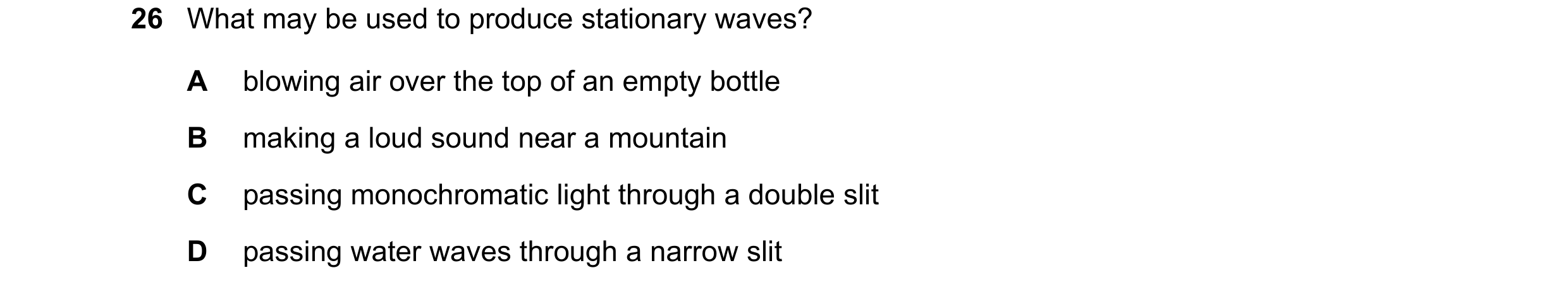Question 69: What may be used to produce stationary waves? A blowing air over the top of an empty bottle B making a loud sound near a mountain C passing…
