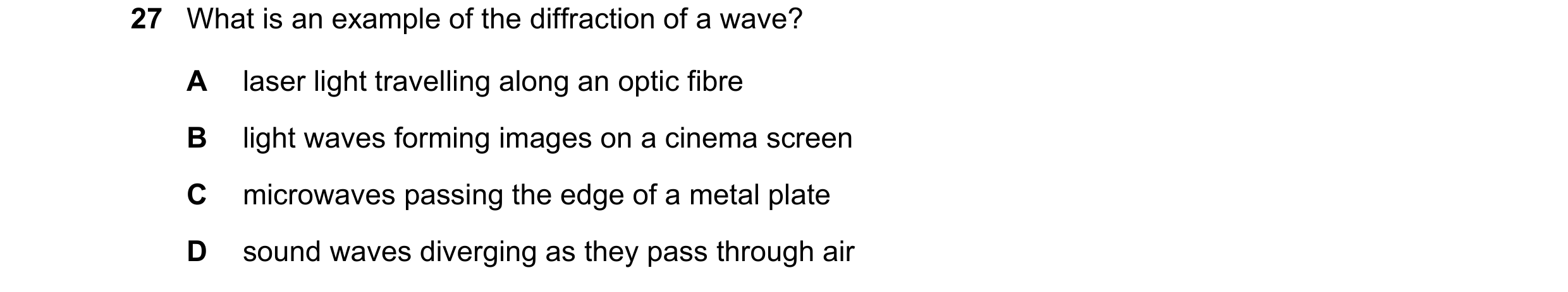 Question 33: What is an example of the diffraction of a wave? A laser light travelling along an optic fibre B light waves forming images on a cinema scr…