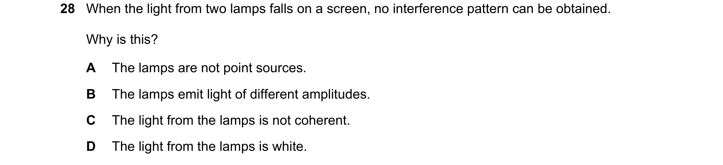 Question 61: When the light from two lamps falls on a screen, no interference pattern can be obtained. Why is this? A The lamps are not point sources. B…