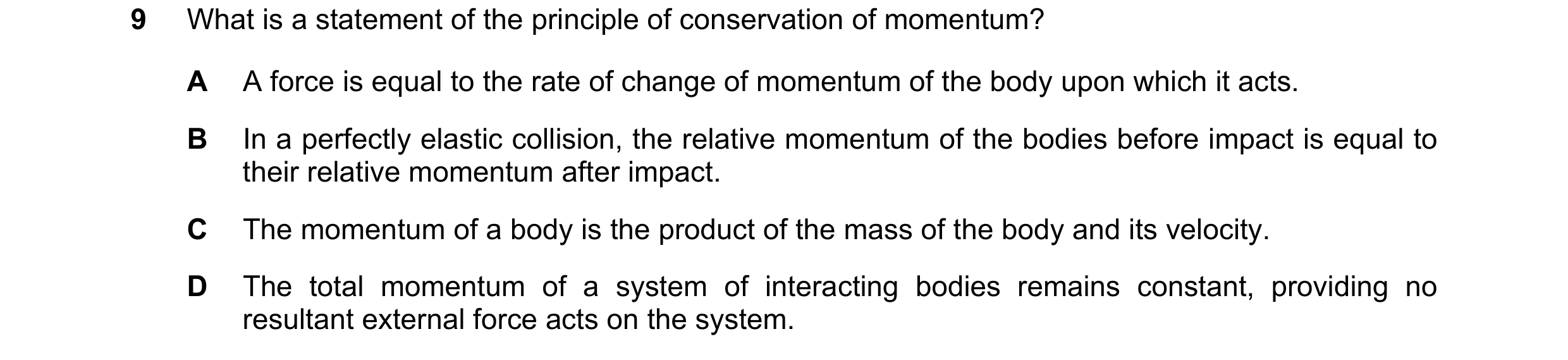 Question 118: What is a statement of the principle of conservation of momentum? A A force is equal to the rate of change of momentum of the body upon whi…