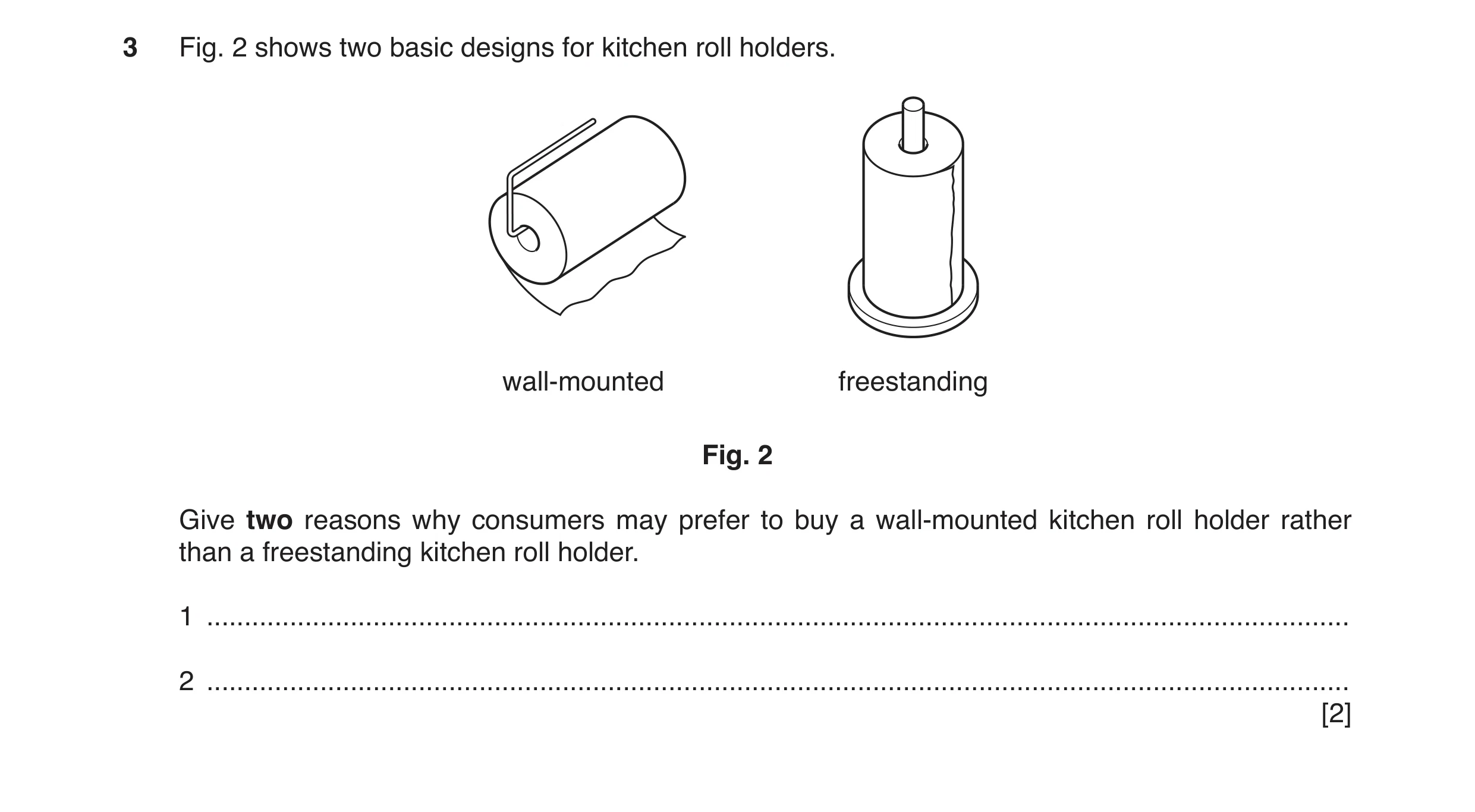Question 146: Fig. 2 shows two basic designs for kitchen roll holders. wall-mounted freestanding Fig. 2 Give two reasons why consumers may prefer to buy …