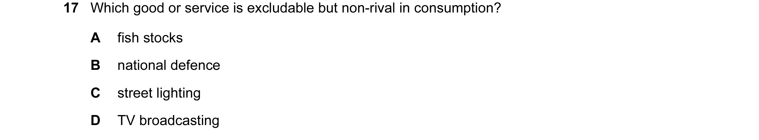 Question 26: Which good or service is excludable but non-rival in consumption? A fish stocks B national defence C street lighting D TV broadcasting