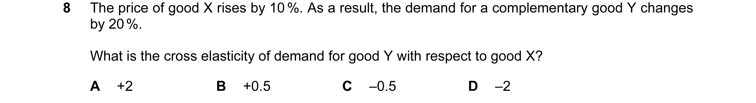 Question 58: The price of good X rises by 10 %. As a result, the demand for a complementary good Y changes by 20 %. What is the cross elasticity of dema…