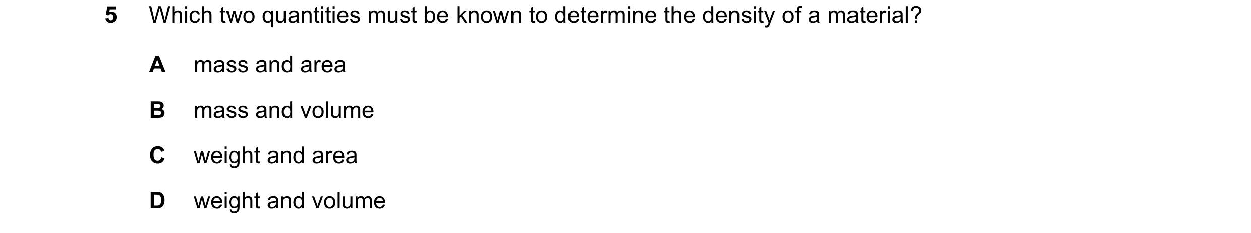Question 25: Which two quantities must be known to determine the density of a material? A mass and area B mass and volume C weight and area D weight and…
