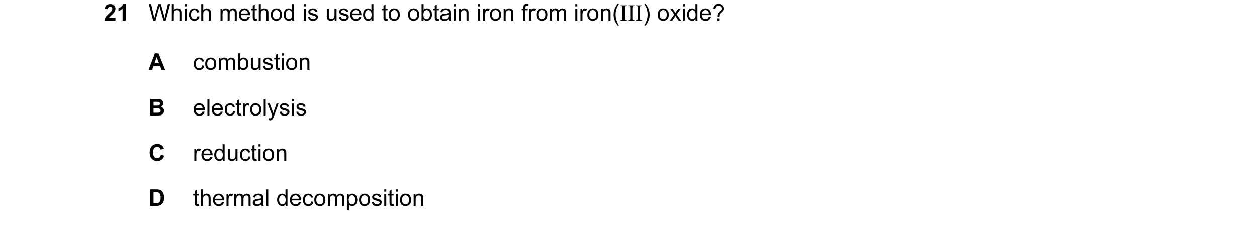 Question 7: Which method is used to obtain iron from iron(III) oxide? A combustion B electrolysis C reduction D thermal decomposition