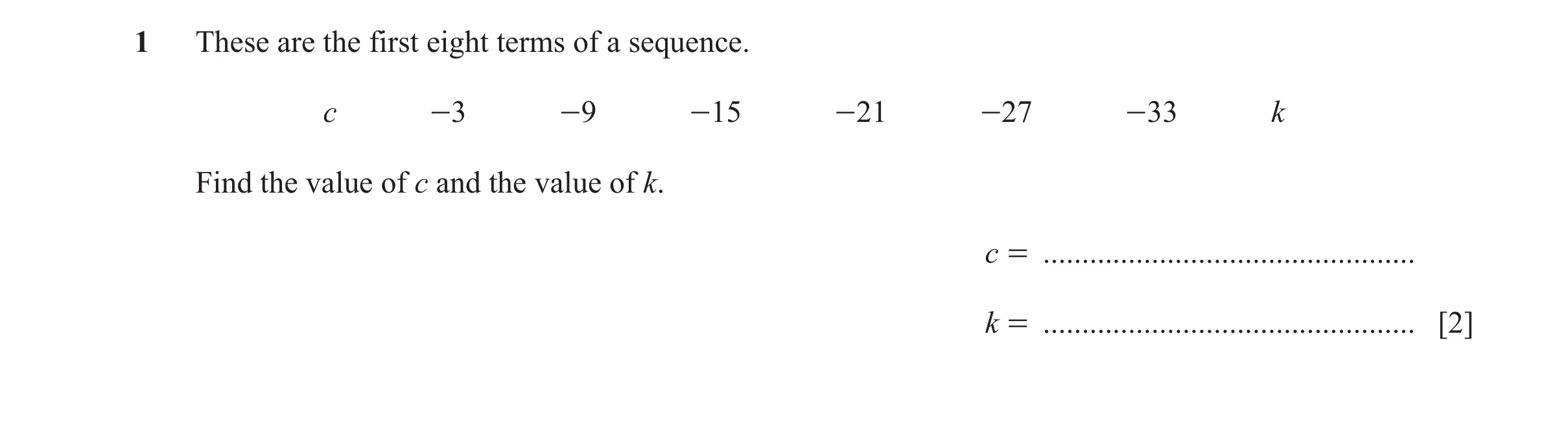 Question 39: These are the first eight terms of a sequence. c -3 -9 -15 -21 -27 -33 k Find the value of c and the value of k. c = ......................…