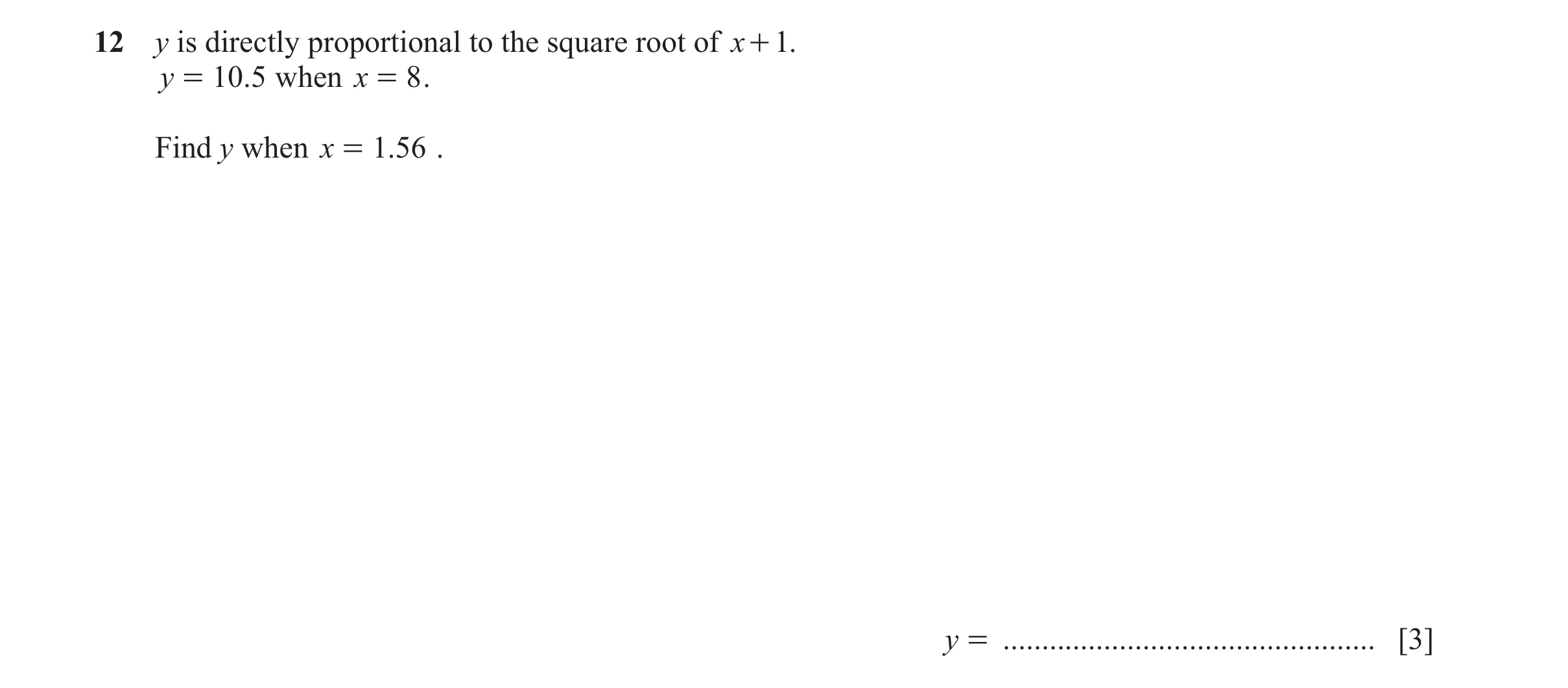 Question 126: y is directly proportional to the square root of x + 1. y = 10 .5 when x = 8 . Find y when x = 1.56 . y = .................................…