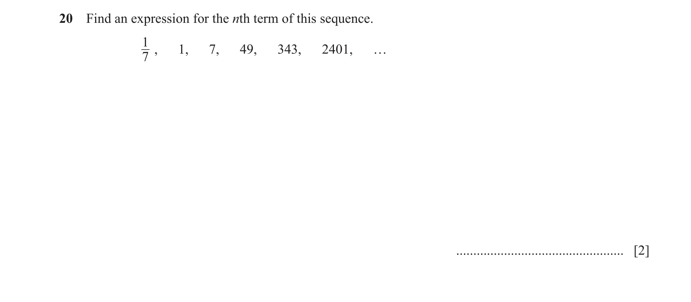 Question 40: Find an expression for the nth term of this sequence. 1 , 1, 7, 49, 343, 2401, … 7 ................................................. [2]