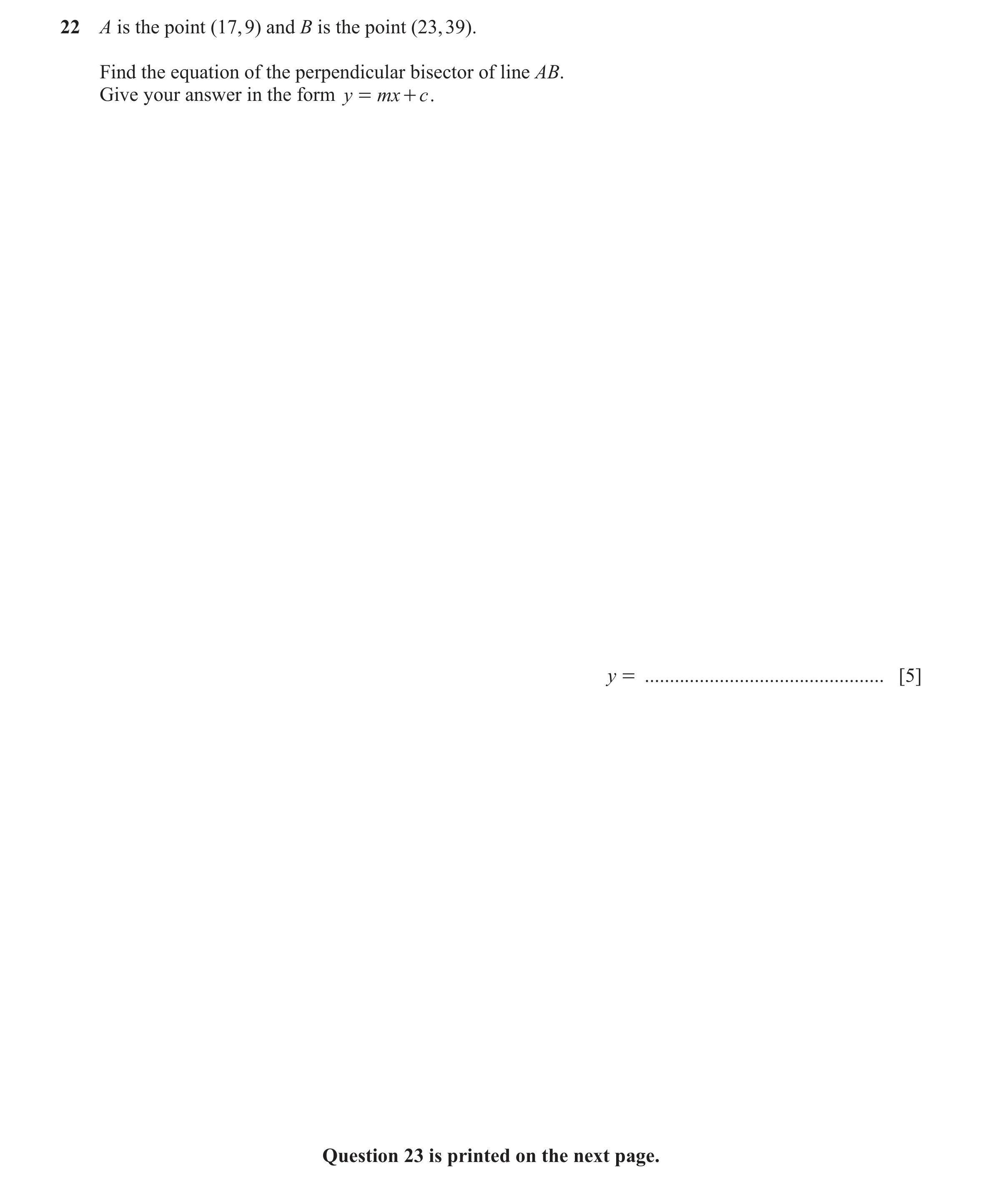 Question 44: A is the point (17, 9) and B is the point (23, 39). Find the equation of the perpendicular bisector of line AB. Give your answer in the for…