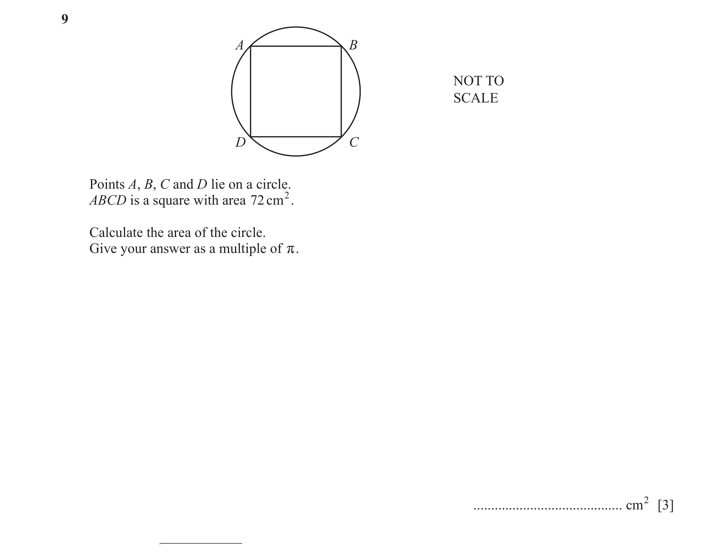 Question 47: A B NOT TO SCALE D C Points A, B, C and D lie on a circle. ABCD is a square with area 72 cm 2. Calculate the area of the circle. Give your …