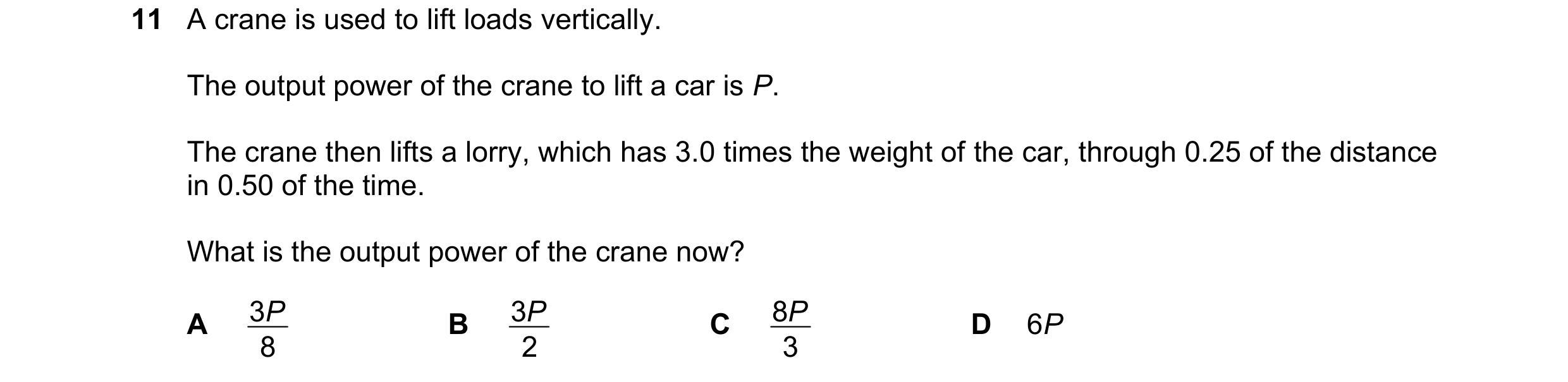 Question 116: A crane is used to lift loads vertically. The output power of the crane to lift a car is P. The crane then lifts a lorry, which has 3.0 tim…
