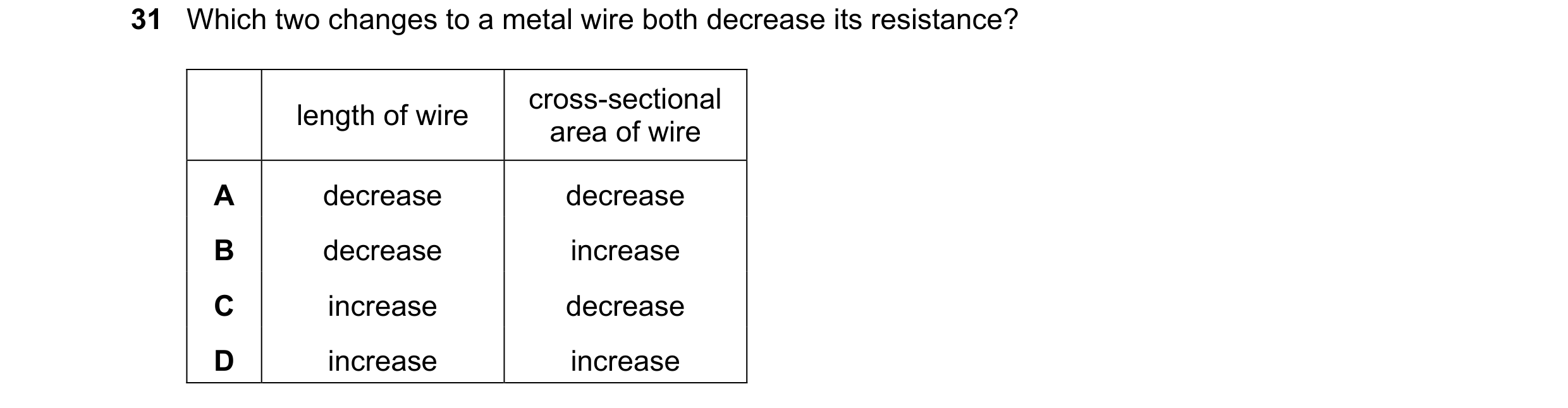 Question 115: Which two changes to a metal wire both decrease its resistance? cross-sectional length of wire area of wire A decrease decrease B decrease …