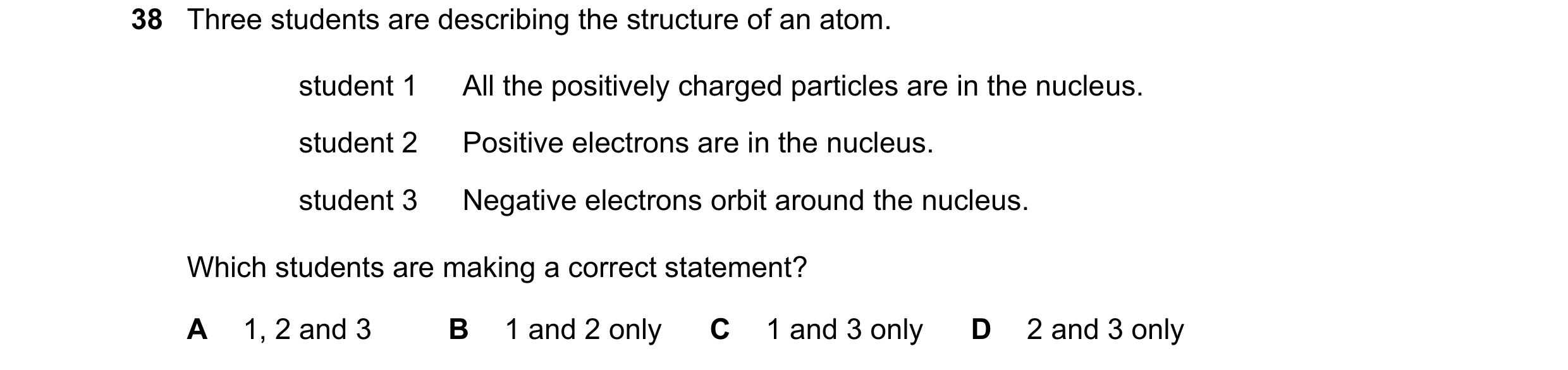 Question 70: Three students are describing the structure of an atom. student 1 All the positively charged particles are in the nucleus. student 2 Positi…