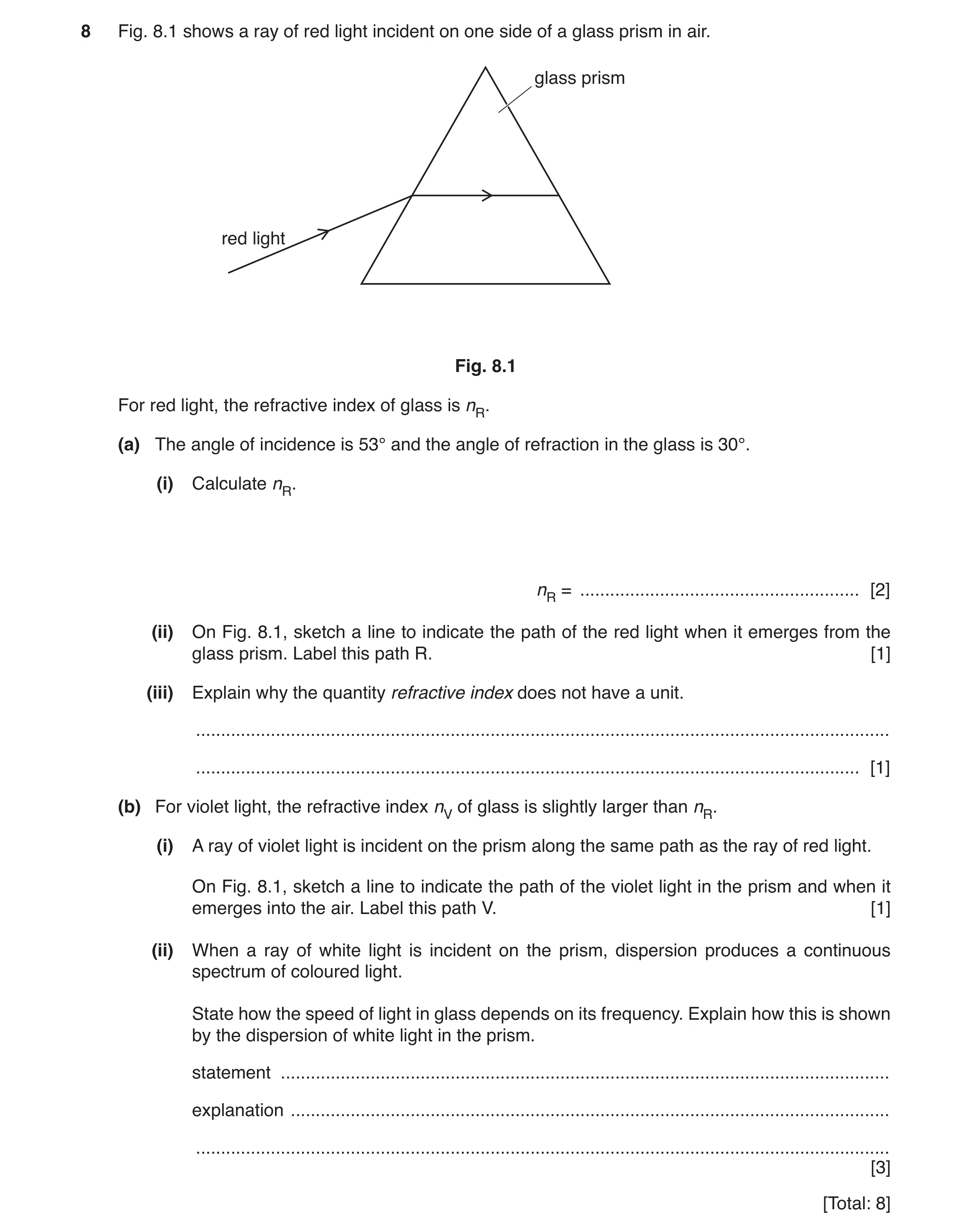 Question 19: Fig. 8.1 shows a ray of red light incident on one side of a glass prism in air. glass prism red light Fig. 8.1 For red light, the refractiv…