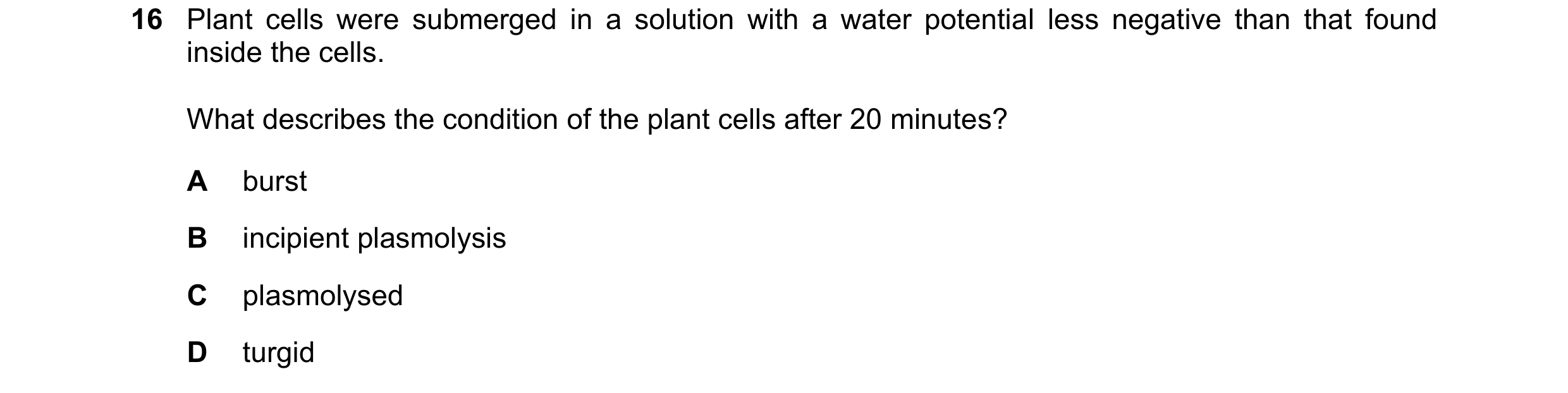 Question 183: Plant cells were submerged in a solution with a water potential less negative than that found inside the cells. What describes the conditio…