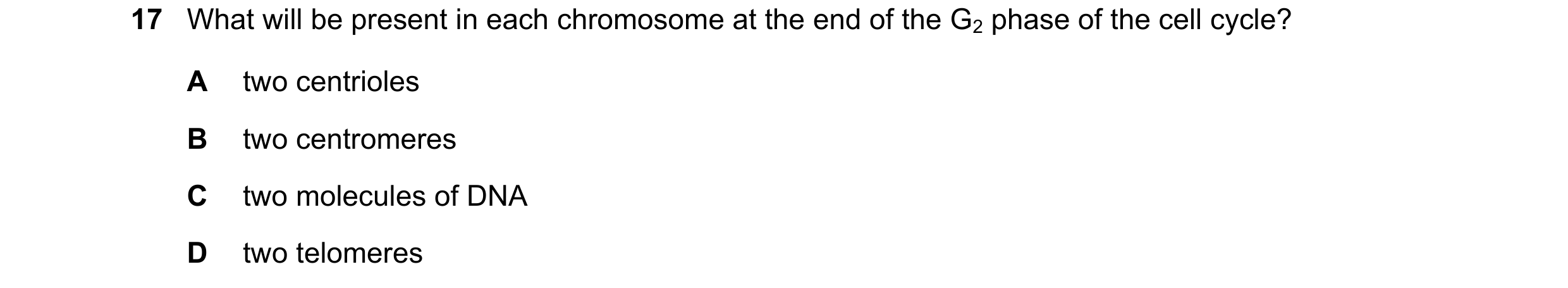 Question 135: What will be present in each chromosome at the end of the G2 phase of the cell cycle? A two centrioles B two centromeres C two molecules of…