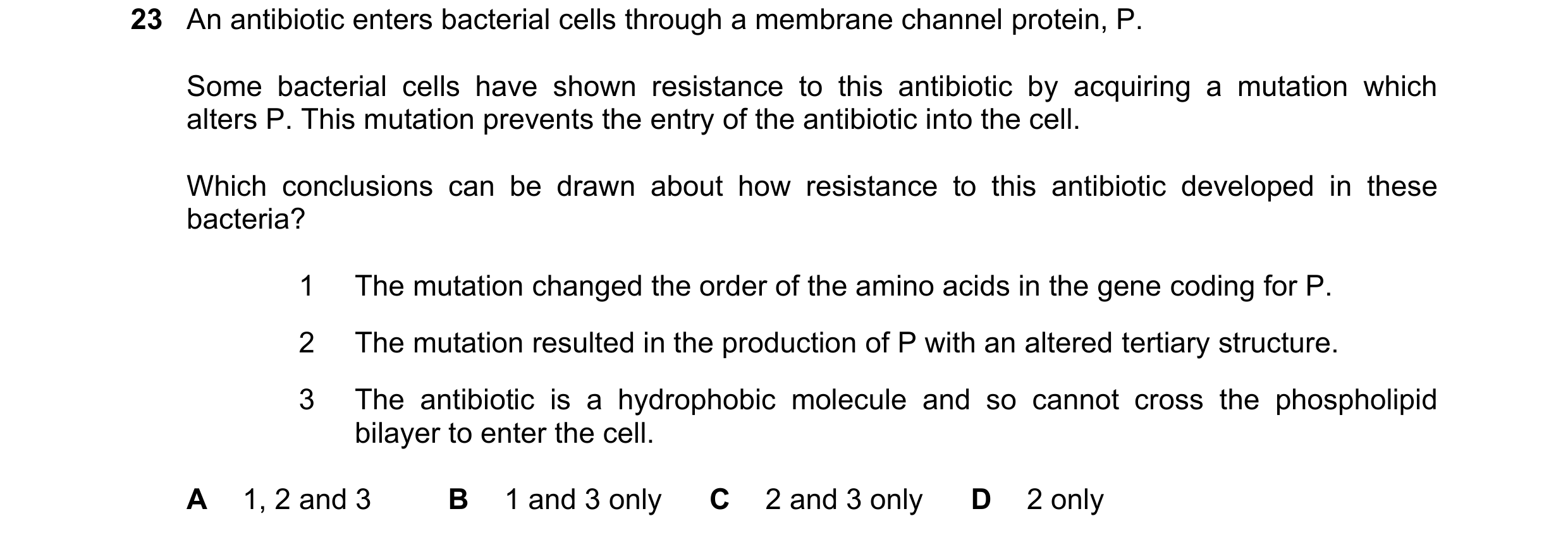 Question 65: An antibiotic enters bacterial cells through a membrane channel protein, P. Some bacterial cells have shown resistance to this antibiotic b…