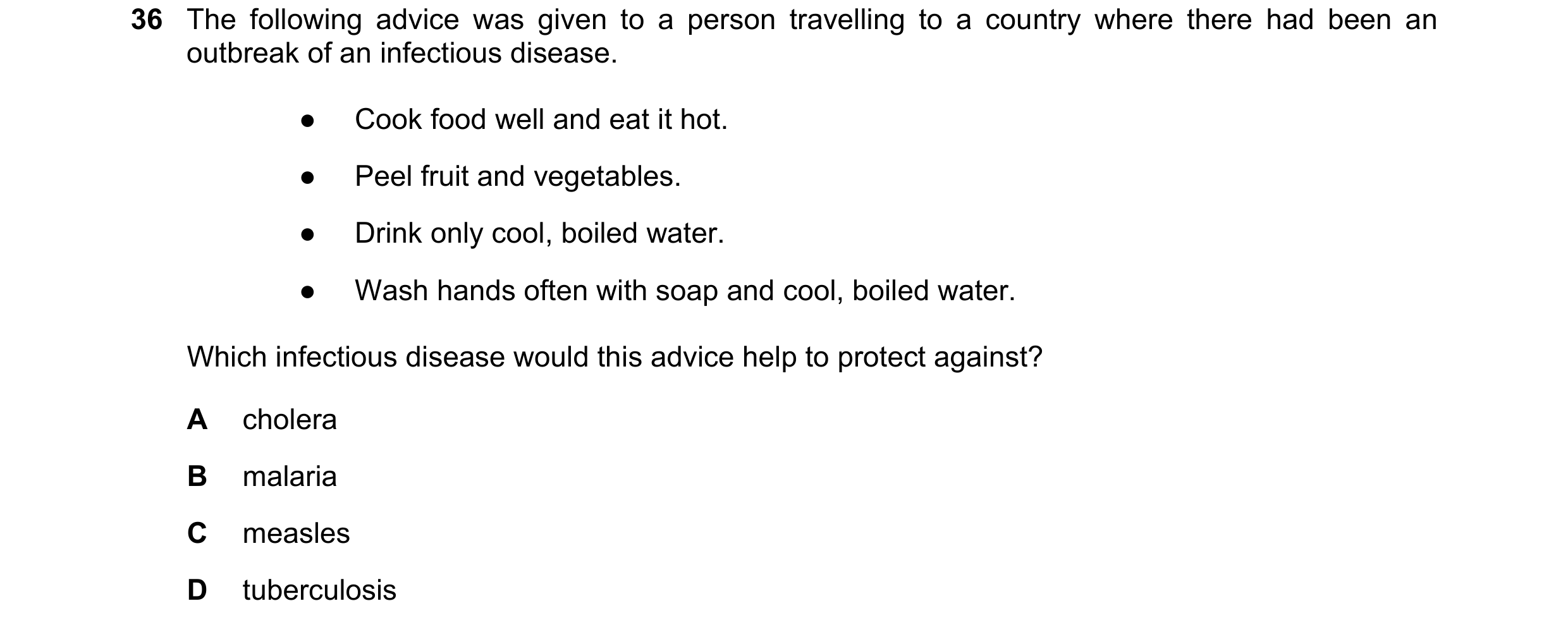 Question 134: The following advice was given to a person travelling to a country where there had been an outbreak of an infectious disease. ● Cook food w…