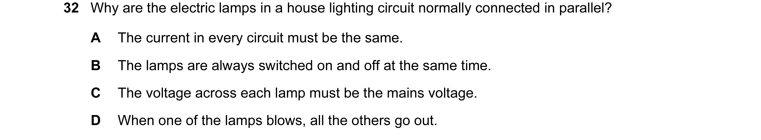 Question 2: Why are the electric lamps in a house lighting circuit normally connected in parallel? A The current in every circuit must be the same. B T…