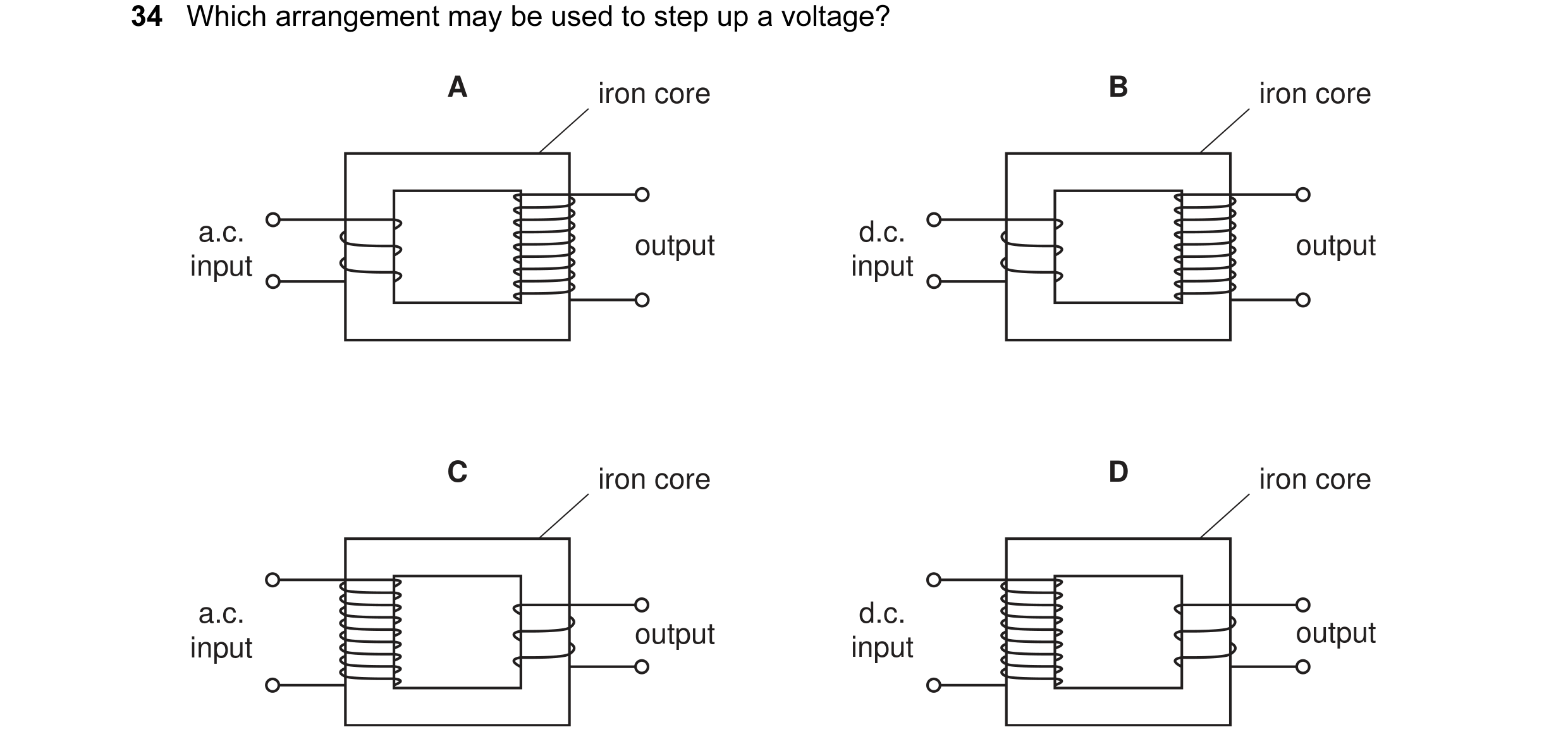 Question 6: Which arrangement may be used to step up a voltage? A iron core B iron core a.c. d.c. output output input input C iron core D iron core a.c…