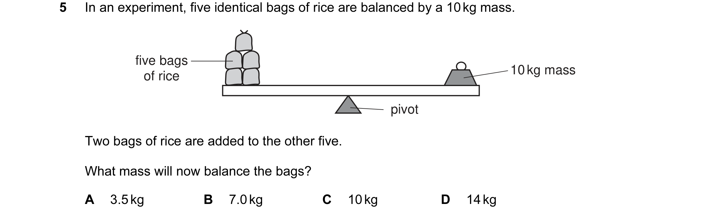 Question 5: In an experiment, five identical bags of rice are balanced by a 10 kg mass. five bags 10 kg mass of rice pivot Two bags of rice are added t…