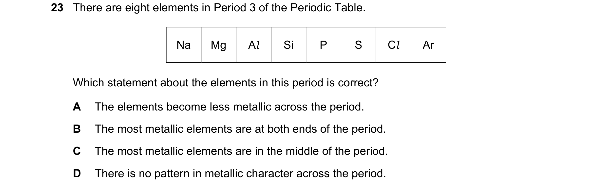 Question 11: There are eight elements in Period 3 of the Periodic Table. Na Mg Al Si P S Cl Ar Which statement about the elements in this period is corr…