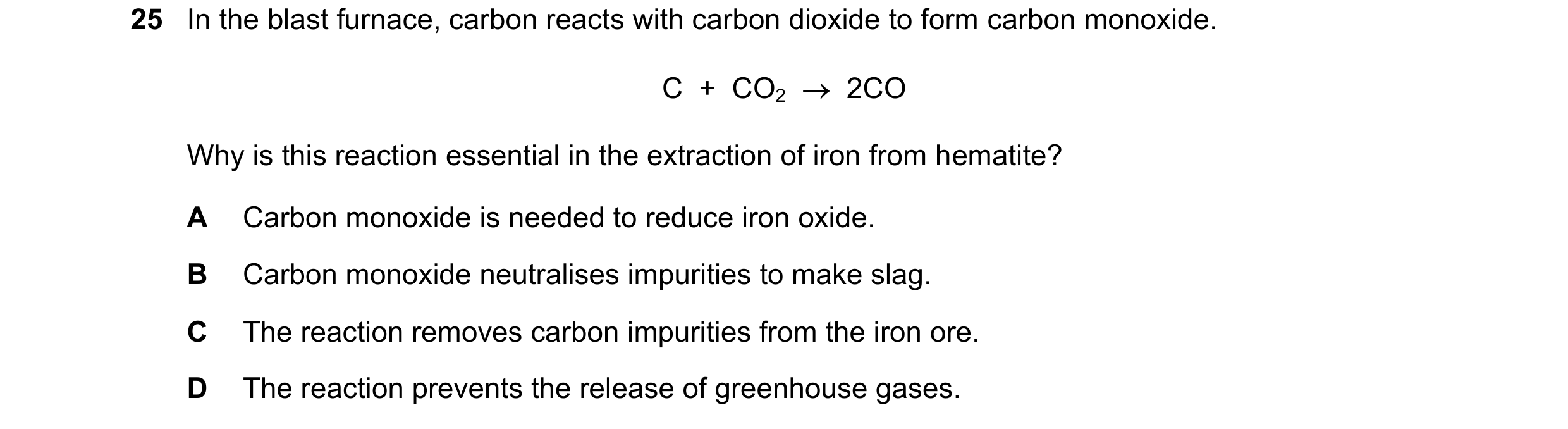 Question 18: In the blast furnace, carbon reacts with carbon dioxide to form carbon monoxide. C + CO2 2CO Why is this reaction essential in the ex…