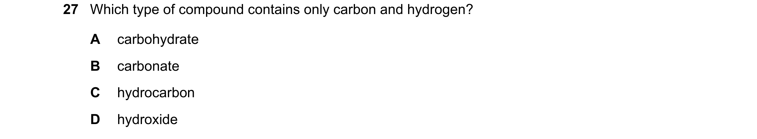 Question 11: Which type of compound contains only carbon and hydrogen? A carbohydrate B carbonate C hydrocarbon D hydroxide