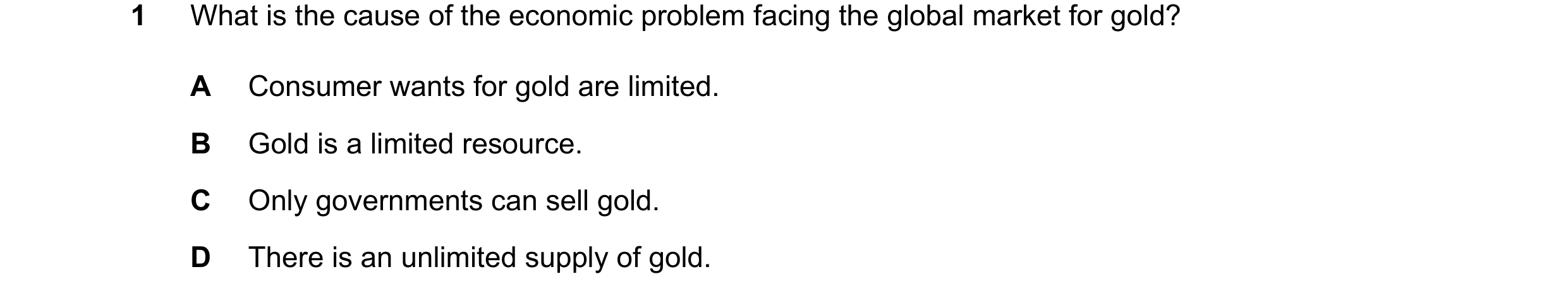 Question 67: What is the cause of the economic problem facing the global market for gold? A Consumer wants for gold are limited. B Gold is a limited res…