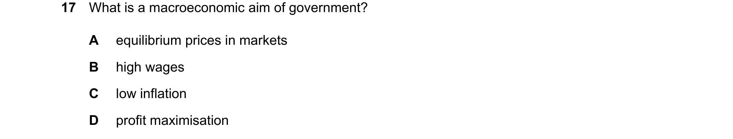 Question 45: What is a macroeconomic aim of government? A equilibrium prices in markets B high wages C low inflation D profit maximisation