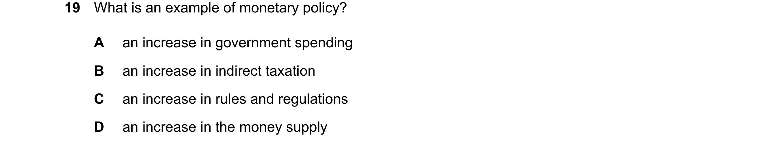 Question 103: What is an example of monetary policy? A an increase in government spending B an increase in indirect taxation C an increase in rules and r…