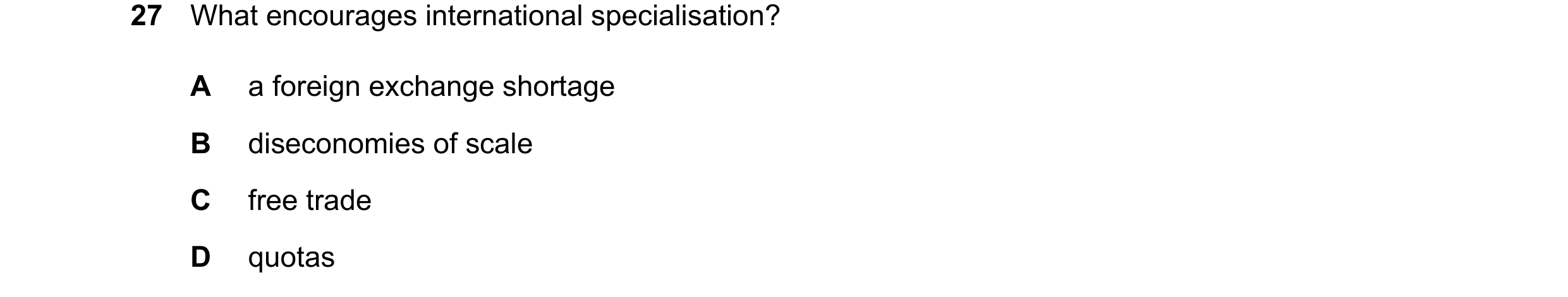 Question 170: What encourages international specialisation? A a foreign exchange shortage B diseconomies of scale C free trade D quotas
