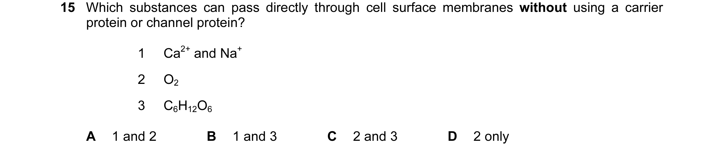 Question 112: Which substances can pass directly through cell surface membranes without using a carrier protein or channel protein? 1 Ca2+ and Na+ 2 O2 3…