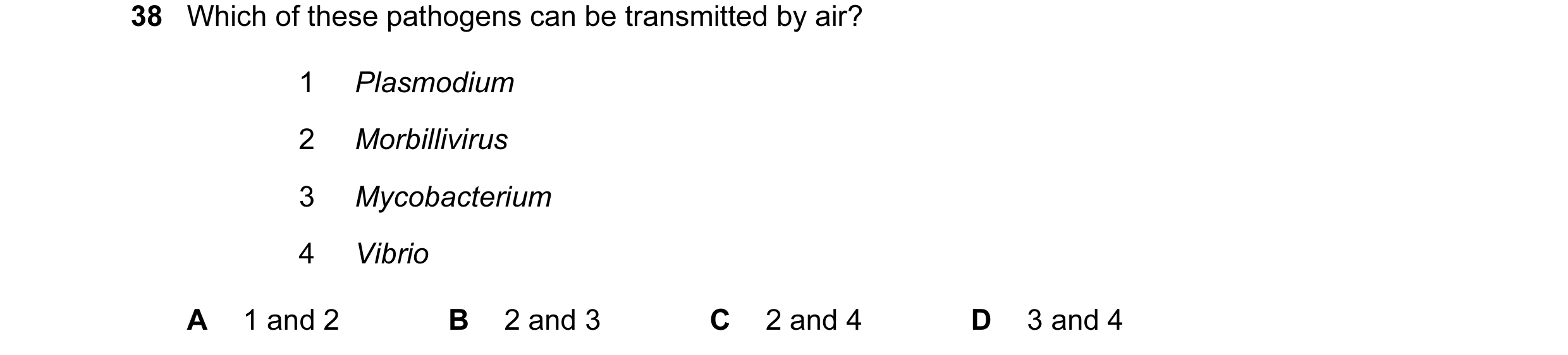 Question 77: Which of these pathogens can be transmitted by air? 1 Plasmodium 2 Morbillivirus 3 Mycobacterium 4 Vibrio A 1 and 2 B 2 and 3 C 2 and 4 D 3…